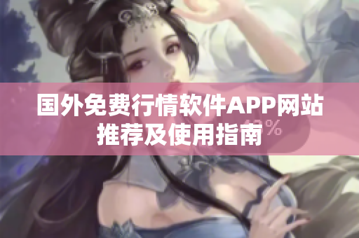 国外免费行情软件APP网站推荐及使用指南