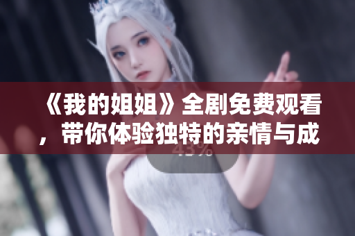 《我的姐姐》全剧免费观看，带你体验独特的亲情与成长故事