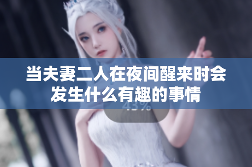 当夫妻二人在夜间醒来时会发生什么有趣的事情