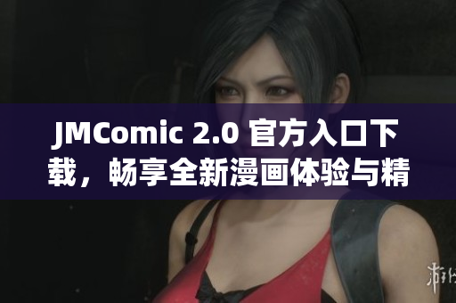 JMComic 2.0 官方入口下载，畅享全新漫画体验与精彩内容