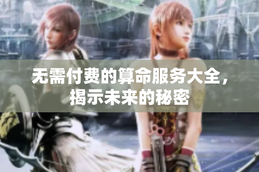 无需付费的算命服务大全，揭示未来的秘密