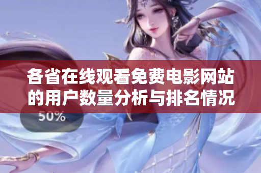 各省在线观看免费电影网站的用户数量分析与排名情况