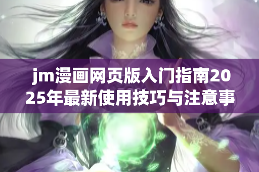  jm漫画网页版入门指南2025年最新使用技巧与注意事项