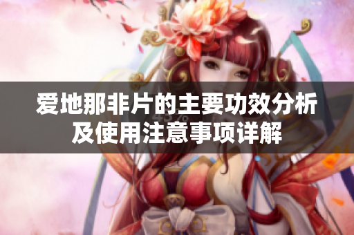 爱地那非片的主要功效分析及使用注意事项详解