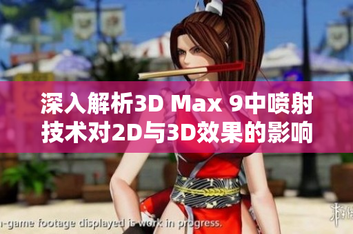 深入解析3D Max 9中喷射技术对2D与3D效果的影响与区别