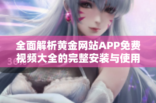 全面解析黄金网站APP免费视频大全的完整安装与使用指南