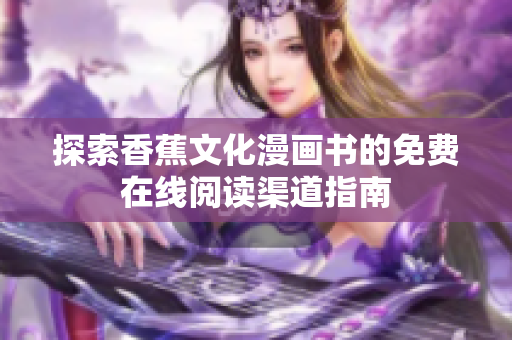 探索香蕉文化漫画书的免费在线阅读渠道指南