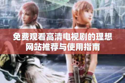 免费观看高清电视剧的理想网站推荐与使用指南