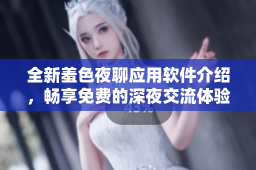 全新羞色夜聊应用软件介绍，畅享免费的深夜交流体验