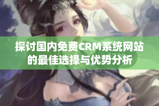 探讨国内免费CRM系统网站的最佳选择与优势分析