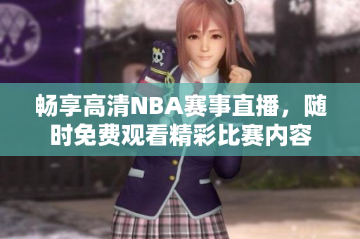畅享高清NBA赛事直播，随时免费观看精彩比赛内容