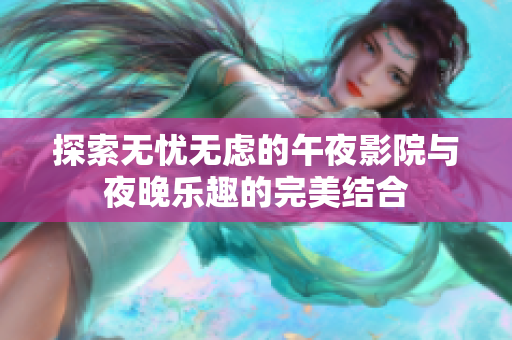 探索无忧无虑的午夜影院与夜晚乐趣的完美结合