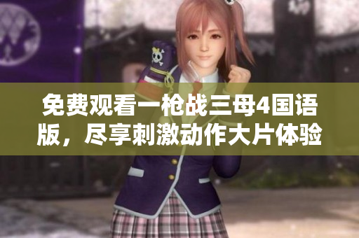 免费观看一枪战三母4国语版，尽享刺激动作大片体验