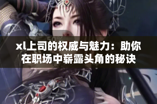 xl上司的权威与魅力：助你在职场中崭露头角的秘诀