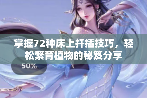 掌握72种床上扦插技巧，轻松繁育植物的秘笈分享