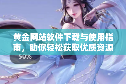 黄金网站软件下载与使用指南，助你轻松获取优质资源