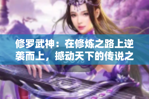 修罗武神：在修炼之路上逆袭而上，撼动天下的传说之旅