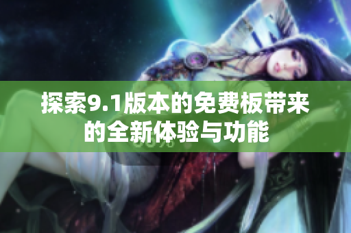 探索9.1版本的免费板带来的全新体验与功能