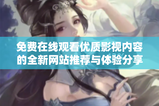 免费在线观看优质影视内容的全新网站推荐与体验分享
