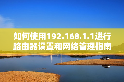 如何使用192.168.1.1进行路由器设置和网络管理指南