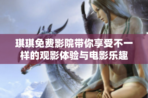 琪琪免费影院带你享受不一样的观影体验与电影乐趣