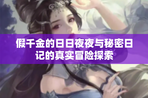 假千金的日日夜夜与秘密日记的真实冒险探索