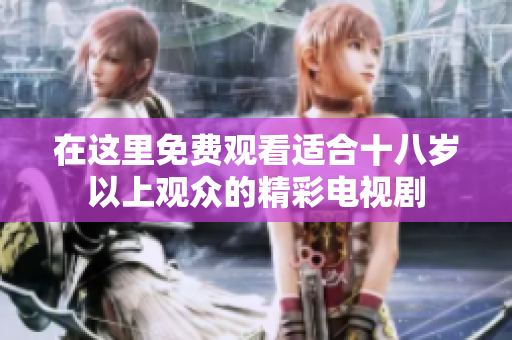 在这里免费观看适合十八岁以上观众的精彩电视剧
