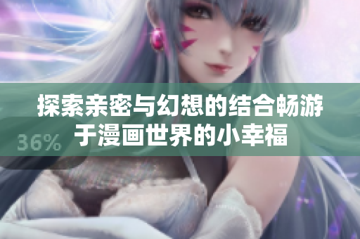 探索亲密与幻想的结合畅游于漫画世界的小幸福