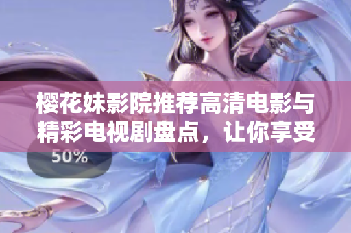 樱花妹影院推荐高清电影与精彩电视剧盘点，让你享受视觉盛宴