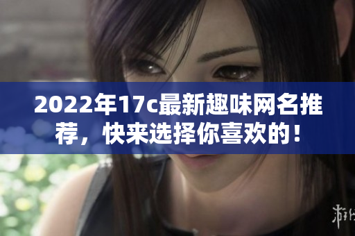 2022年17c最新趣味网名推荐，快来选择你喜欢的！