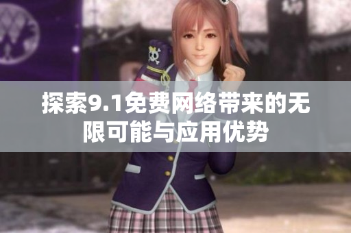 探索9.1免费网络带来的无限可能与应用优势