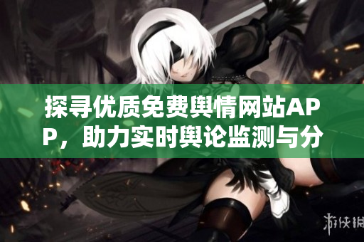 探寻优质免费舆情网站APP，助力实时舆论监测与分析