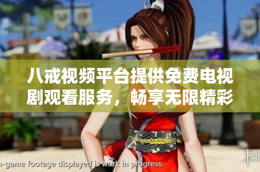 八戒视频平台提供免费电视剧观看服务，畅享无限精彩剧集