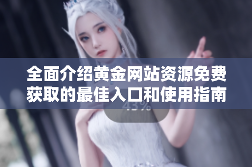 全面介绍黄金网站资源免费获取的最佳入口和使用指南