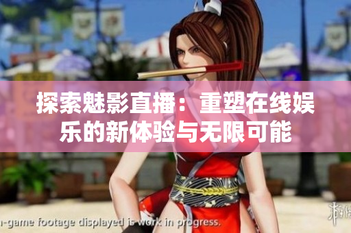 探索魅影直播：重塑在线娱乐的新体验与无限可能