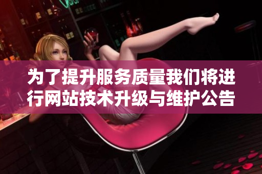 为了提升服务质量我们将进行网站技术升级与维护公告