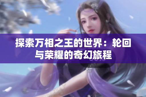探索万相之王的世界：轮回与荣耀的奇幻旅程
