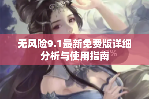 无风险9.1最新免费版详细分析与使用指南