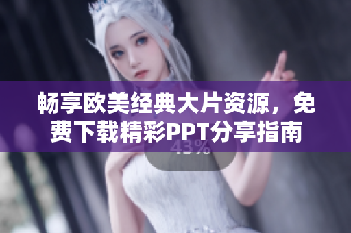 畅享欧美经典大片资源，免费下载精彩PPT分享指南