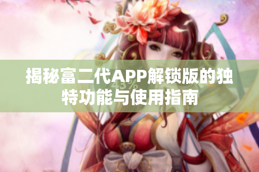 揭秘富二代APP解锁版的独特功能与使用指南