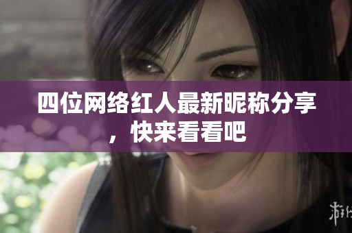 四位网络红人最新昵称分享，快来看看吧