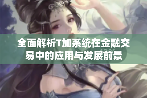 全面解析T加系统在金融交易中的应用与发展前景