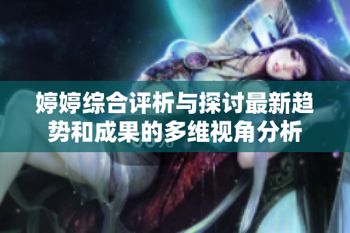 婷婷综合评析与探讨最新趋势和成果的多维视角分析
