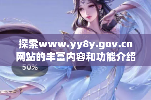 探索www.yy8y.gov.cn网站的丰富内容和功能介绍