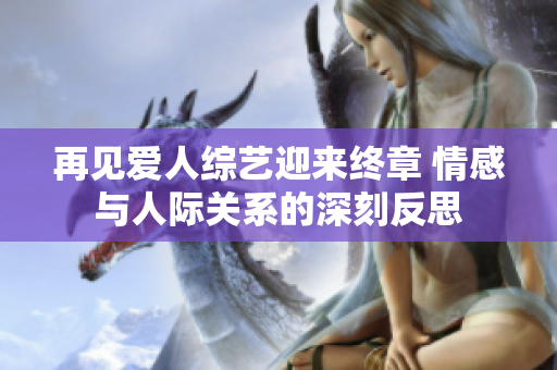再见爱人综艺迎来终章 情感与人际关系的深刻反思