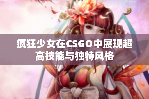 疯狂少女在CSGO中展现超高技能与独特风格