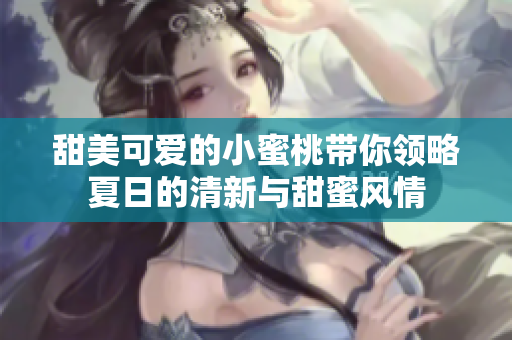 甜美可爱的小蜜桃带你领略夏日的清新与甜蜜风情