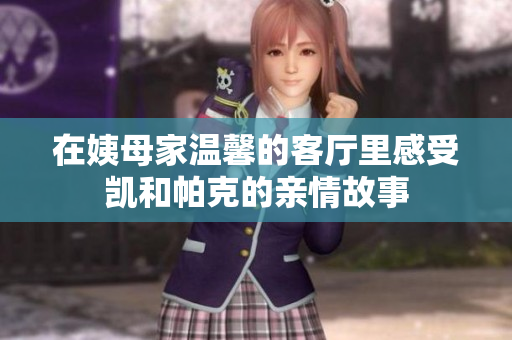 在姨母家温馨的客厅里感受凯和帕克的亲情故事