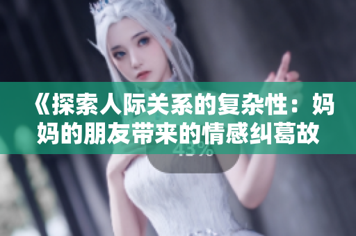 《探索人际关系的复杂性：妈妈的朋友带来的情感纠葛故事》