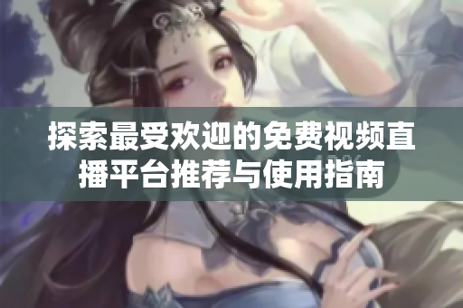 探索最受欢迎的免费视频直播平台推荐与使用指南